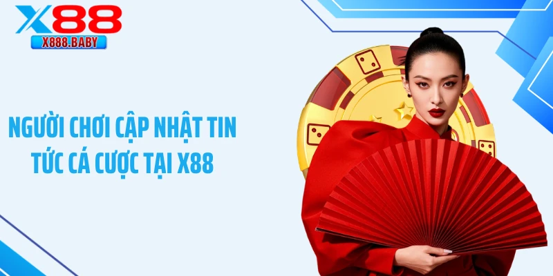 Người chơi cập nhật tin tức cá cược tại X88