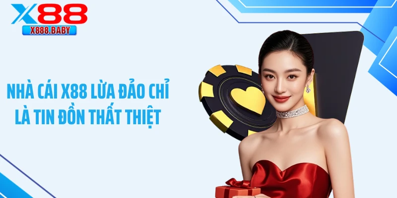 Nhà cái X88 lừa đảo chỉ là tin đồn thất thiệt