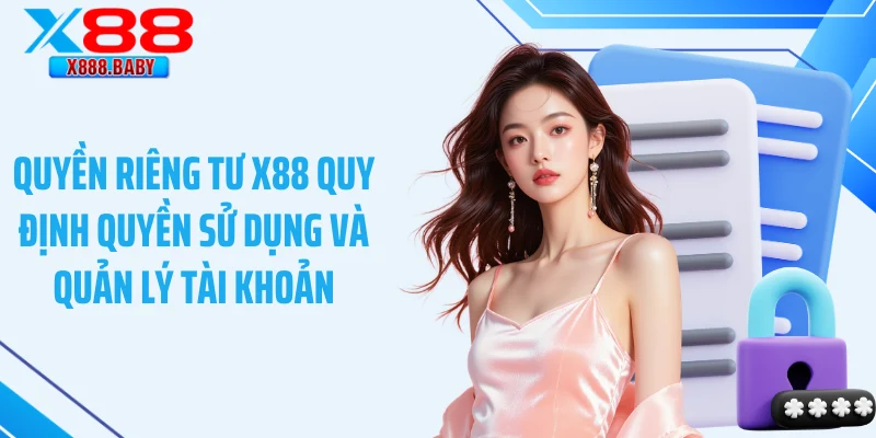 Quyền riêng tư X88 quy định quyền sử dụng và quản lý tài khoản
