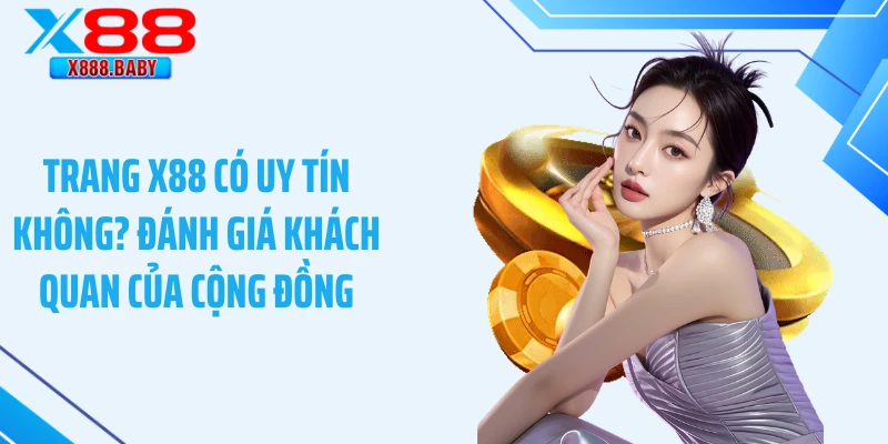 X88 Có Uy Tín Không? Đánh Giá Khách Quan Của Cộng Đồng